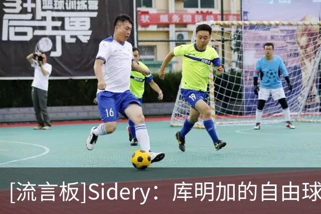 [流言板]Sidery：库明加的自由球员签约动向有望本周迎来定论
